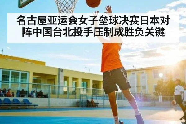 名古屋亚运会女子垒球决赛日本对阵中国台北投手压制成胜负关键